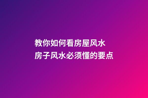 教你如何看房屋风水 房子风水必须懂的要点